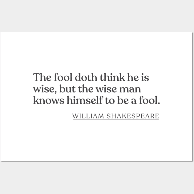 William Shakespeare - The fool doth think he is wise, but the wise man knows himself to be a fool. Wall Art by Book Quote Merch